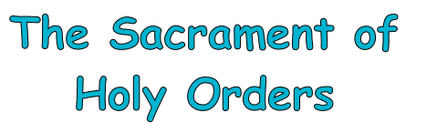 The Sacrament of 
Holy Orders
